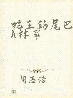 蛇王的尾巴高ah林宁