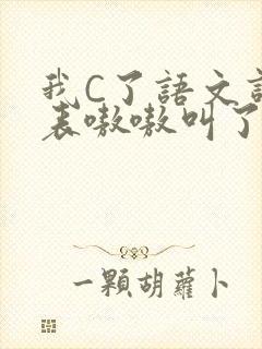 我C了语文课代表嗷嗷叫了一节课