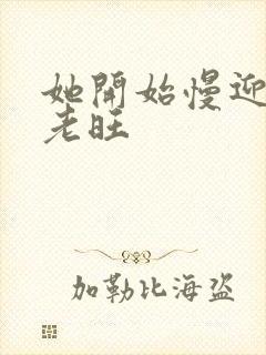 她开始慢迎迎合老旺