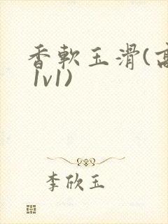 香软玉滑(高h 1v1)