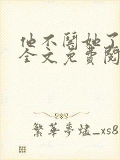 他不哄她了小说全文免费阅读