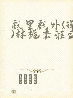 戏里戏外(现场)林栀季淮盛笔趣阁