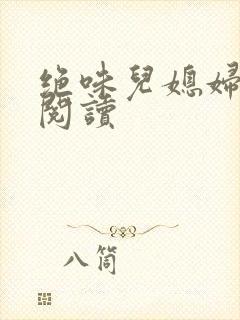 绝味儿媳妇免费阅读