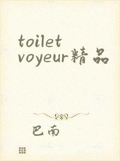 toilet voyeur精品