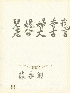 儿媳妇夸我比她老公大古言