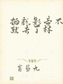 拍戏影帝不小心就去了林