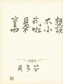 宝贝我不想带小雨伞啦小说