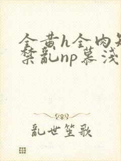 全黄h全肉短篇禁乱np慕浅浅封面