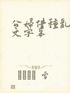 公妇借种乱h中文字幕