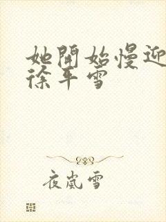 她开始慢迎迎合徐平雪