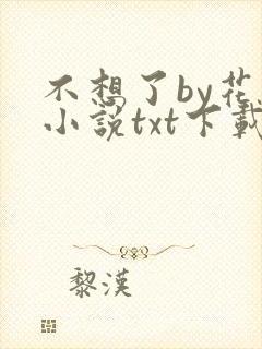 不想了by花卷小说txt下载