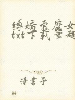 缚娇索魔女绳劫txt下载笔趣阁