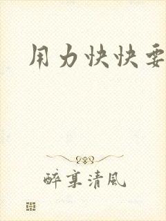 用力快快要丢了