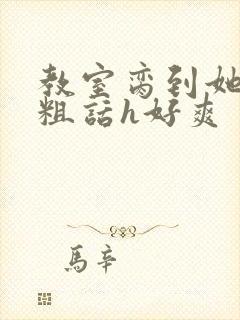 教室脔到她哭h粗话h好爽封面