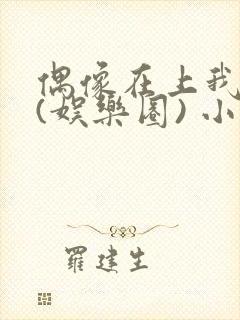 偶像在上我在下(娱乐圈) 小说免费阅读