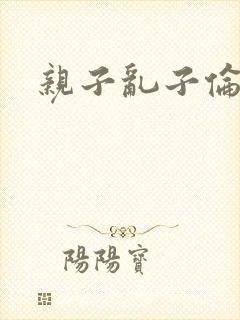 亲子乱子伦系列