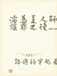 沦为美人师兄的炉鼎之后__