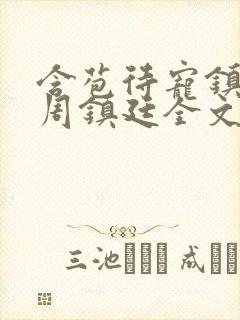 含苞待宠镇国公周镇廷全文阅读