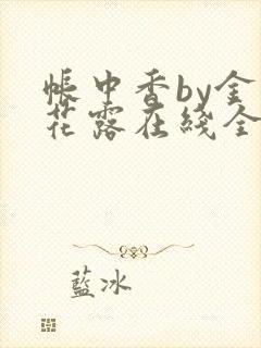 帐中香by金银花露在线全文免费阅读