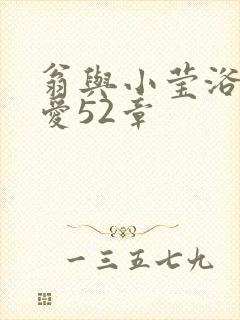 翁与小莹浴室欢爱52章