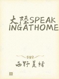 大陆SPEAKINGATHOME在