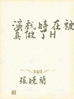 演戏时在被子里真做了H