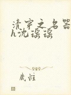 清穿之名器尤物h沈瑶瑶