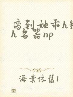 脔到她乖h粗话h名器np