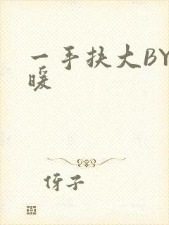 一手扶大BY泱暖