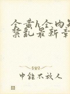 全黄h全肉短篇禁乱最新章节