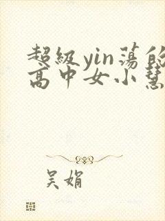 超级yin荡的高中女小慧