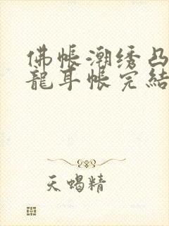 佛帐潮绣凸浮双龙耳帐完结了吗