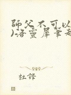 师父不可以(限)洛灵犀笔趣阁