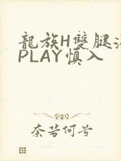 龙族H双腿涨灌PLAY慎入