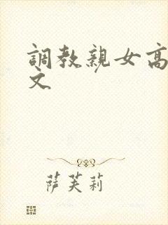 调教亲女高辣h文