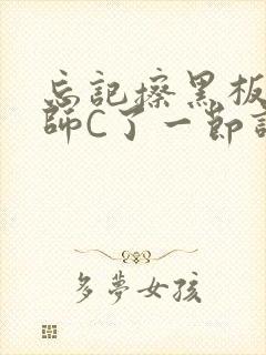 忘记擦黑板被老师C了一节课