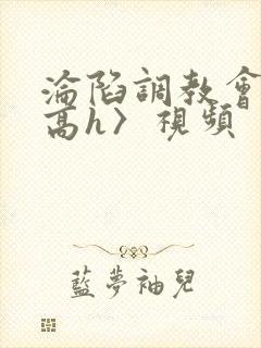 沦陷调教会所〈高h〉视频