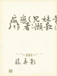 痴恋(兄妹骨科)作者:懒散蒲公英