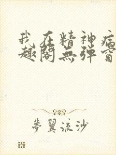 我在精神病院笔趣阁无弹窗