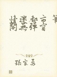 情迷都市 笔趣阁无弹窗