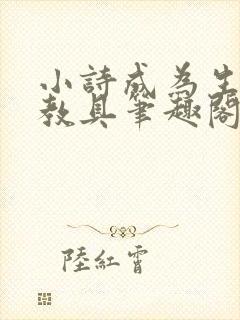 小诗成为生物课教具笔趣阁