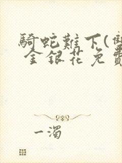 骑蛇难下(双) 金银花免费阅读