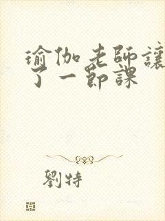 瑜伽老师让我C了一节课