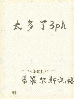 太多了3ph