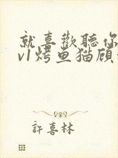 就喜欢听你叫1v1烤鱼猫顾浅浅