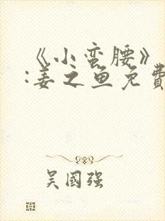 《小蛮腰》作者:姜之鱼免费阅读