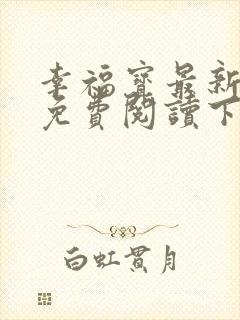 幸福宝最新章节免费阅读下载小说