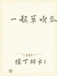 一起草吃瓜黑料
