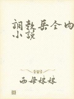 调教岳全肉长篇小说
