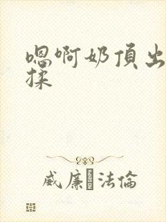 嗯啊奶顶出来了揉